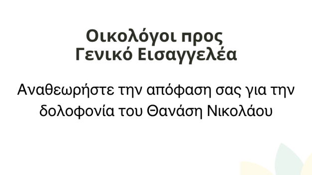 Οικολόγοι προς Γενικό Εισαγγελέα: Αναθεωρήστε την απόφαση σας για την δολοφονία του Θανάση Νικολάου